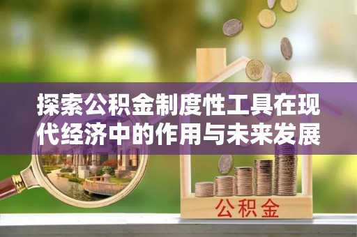 吉木萨尔探索公积金制度性工具在现代经济中的作用与未来发展趋势