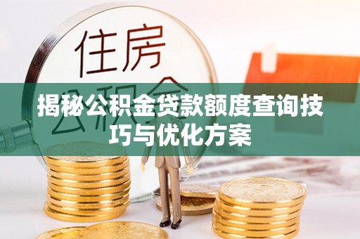 吉木萨尔揭秘公积金贷款额度查询技巧与优化方案