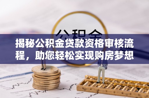 吉木萨尔揭秘公积金贷款资格审核流程，助您轻松实现购房梦想