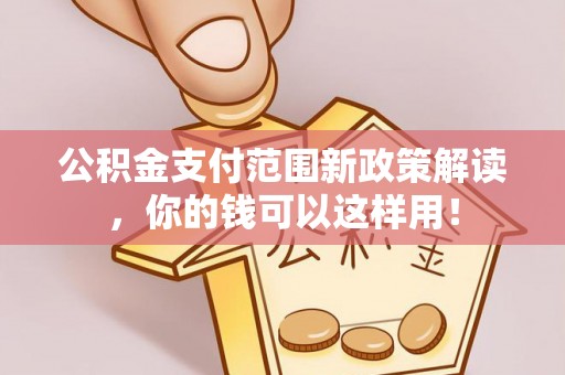 吉木萨尔公积金支付范围新政策解读，你的钱可以这样用！
