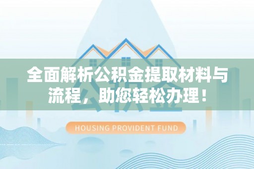 吉木萨尔全面解析公积金提取材料与流程，助您轻松办理！