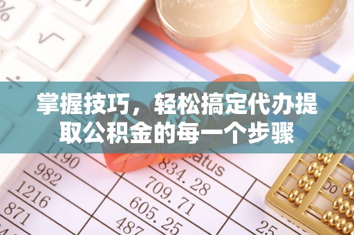 吉木萨尔掌握技巧，轻松搞定代办提取公积金的每一个步骤