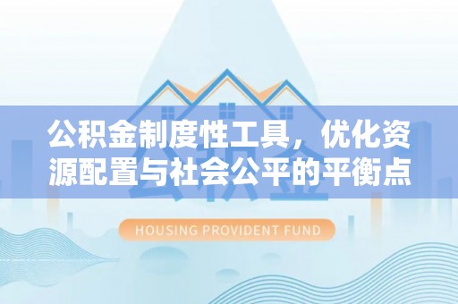 吉木萨尔公积金制度性工具，优化资源配置与社会公平的平衡点