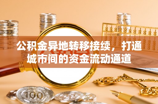 吉木萨尔公积金异地转移接续，打通城市间的资金流动通道