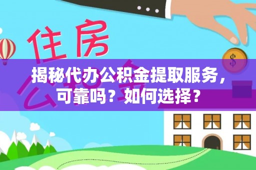 吉木萨尔揭秘代办公积金提取服务，可靠吗？如何选择？