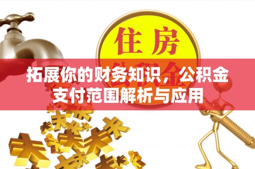 吉木萨尔拓展你的财务知识，公积金支付范围解析与应用