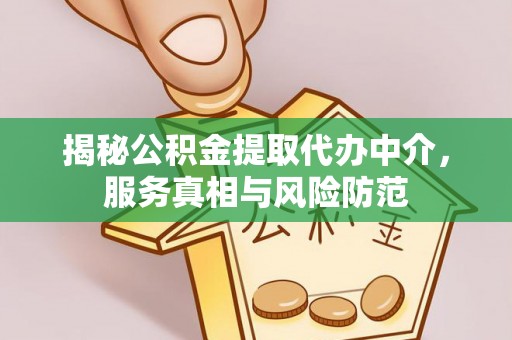 吉木萨尔揭秘公积金提取代办中介，服务真相与风险防范