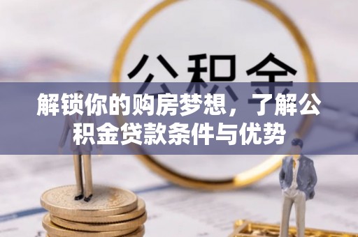 吉木萨尔解锁你的购房梦想，了解公积金贷款条件与优势