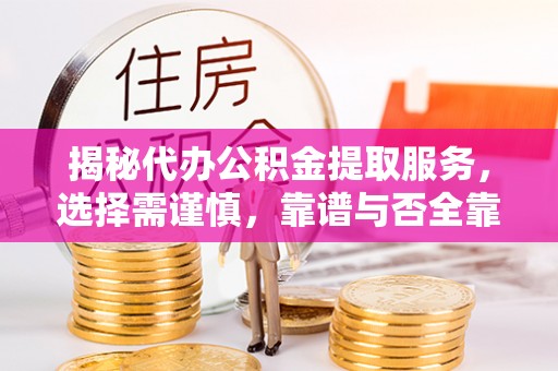 吉木萨尔揭秘代办公积金提取服务，选择需谨慎，靠谱与否全靠这几点