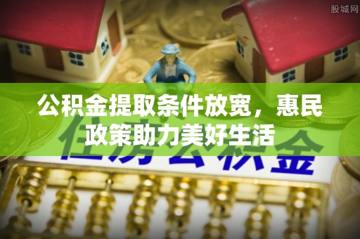 吉木萨尔公积金提取条件放宽，惠民政策助力美好生活
