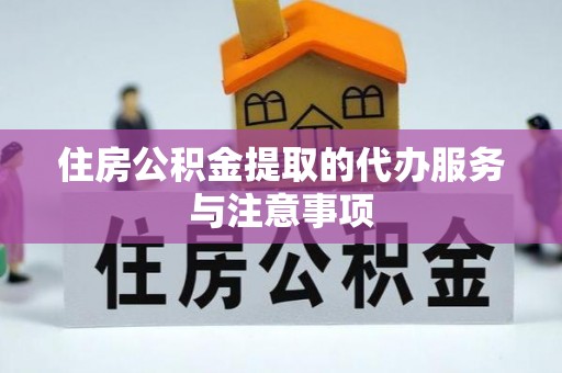 吉木萨尔住房公积金提取的代办服务与注意事项