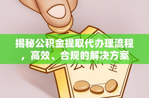 吉木萨尔揭秘公积金提取代办理流程，高效、合规的解决方案