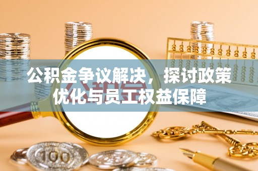 吉木萨尔公积金争议解决，探讨政策优化与员工权益保障