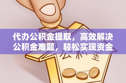 吉木萨尔代办公积金提取，高效解决公积金难题，轻松实现资金自由