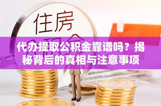 吉木萨尔代办提取公积金靠谱吗？揭秘背后的真相与注意事项
