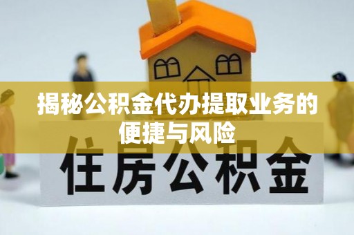 吉木萨尔揭秘公积金代办提取业务的便捷与风险