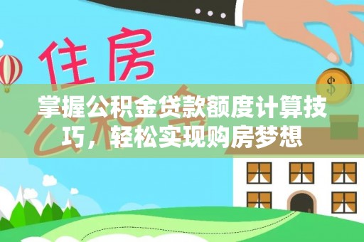 吉木萨尔掌握公积金贷款额度计算技巧，轻松实现购房梦想