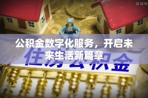 吉木萨尔公积金数字化服务，开启未来生活新篇章