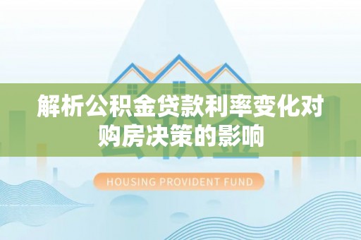 吉木萨尔解析公积金贷款利率变化对购房决策的影响