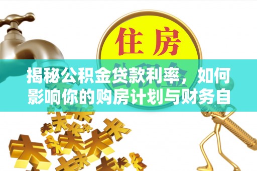 吉木萨尔揭秘公积金贷款利率，如何影响你的购房计划与财务自由