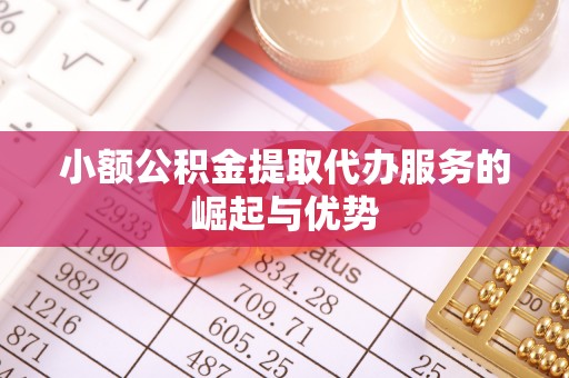 吉木萨尔小额公积金提取代办服务的崛起与优势
