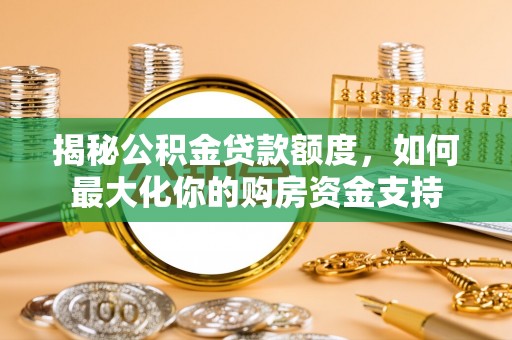 吉木萨尔揭秘公积金贷款额度，如何最大化你的购房资金支持