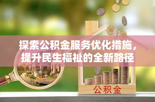 吉木萨尔探索公积金服务优化措施，提升民生福祉的全新路径