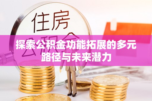 吉木萨尔探索公积金功能拓展的多元路径与未来潜力