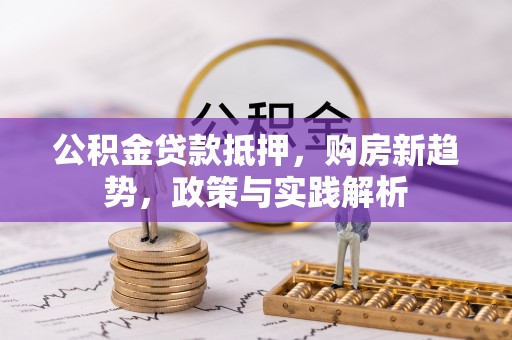 吉木萨尔公积金贷款抵押，购房新趋势，政策与实践解析