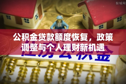 吉木萨尔公积金贷款额度恢复，政策调整与个人理财新机遇