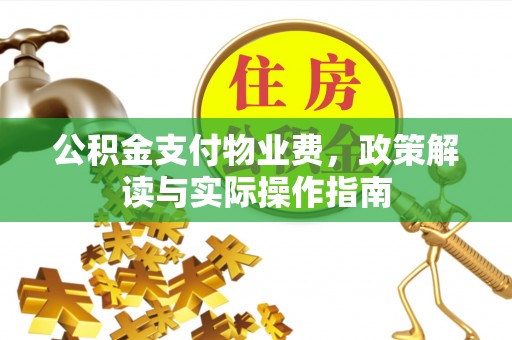吉木萨尔公积金支付物业费，政策解读与实际操作指南