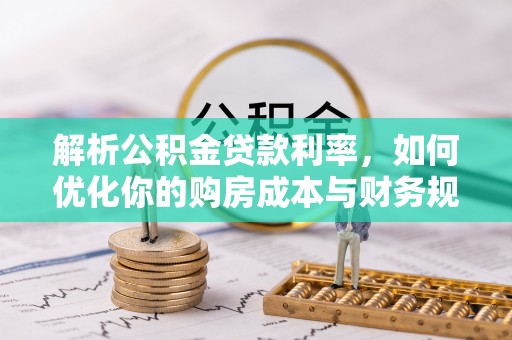 吉木萨尔解析公积金贷款利率，如何优化你的购房成本与财务规划
