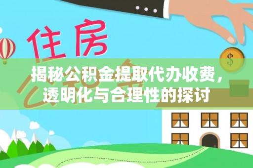 吉木萨尔揭秘公积金提取代办收费，透明化与合理性的探讨