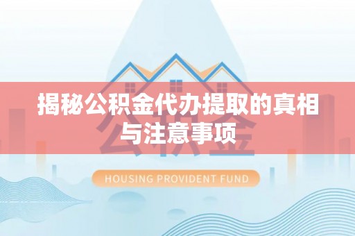 吉木萨尔揭秘公积金代办提取的真相与注意事项