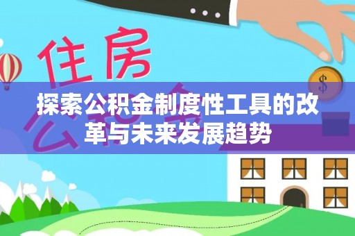吉木萨尔探索公积金制度性工具的改革与未来发展趋势