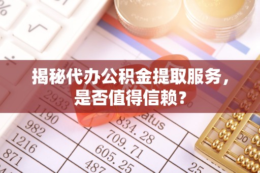 吉木萨尔揭秘代办公积金提取服务，是否值得信赖？