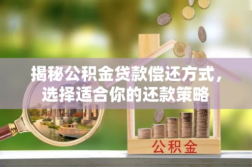 吉木萨尔揭秘公积金贷款偿还方式，选择适合你的还款策略
