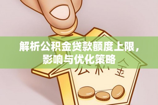 吉木萨尔解析公积金贷款额度上限，影响与优化策略