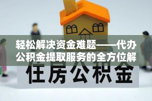 吉木萨尔轻松解决资金难题——代办公积金提取服务的全方位解析