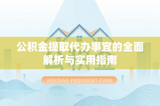 吉木萨尔公积金提取代办事宜的全面解析与实用指南