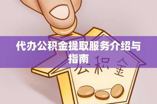 吉木萨尔代办公积金提取服务介绍与指南