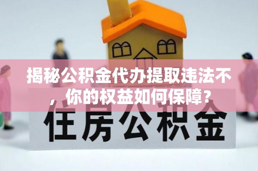 吉木萨尔揭秘公积金代办提取违法不，你的权益如何保障？